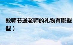 教师节送老师的礼物有哪些（教师节送老师的八种礼品有哪些）