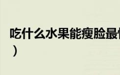吃什么水果能瘦脸最快（吃什么水果瘦脸最快）