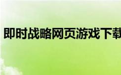 即时战略网页游戏下载（即时战略网页游戏）