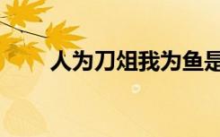 人为刀俎我为鱼是什么意思（人为）