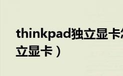 thinkpad独立显卡怎么切换（thinkpad独立显卡）