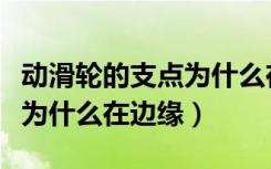 动滑轮的支点为什么在边缘处（动滑轮的支点为什么在边缘）