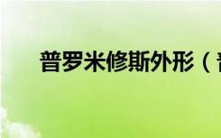 普罗米修斯外形（普罗米修斯好看吗）