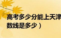 高考多少分能上天津理工大学（2021录取分数线是多少）