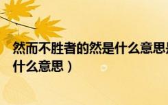 然而不胜者的然是什么意思是什么意思（然而不胜者的然是什么意思）