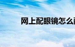 网上配眼镜怎么配（网上配眼镜）