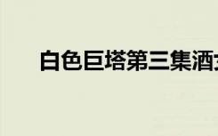 白色巨塔第三集酒女（白色巨塔吻戏）