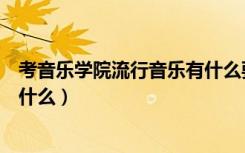 考音乐学院流行音乐有什么要求（考音乐学院的基本要求是什么）