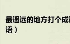 最遥远的地方打个成语（最遥远的地方打一成语）