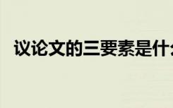 议论文的三要素是什么（议论文的三要素）