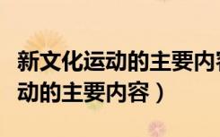 新文化运动的主要内容和历史意义（新文化运动的主要内容）