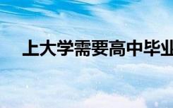 上大学需要高中毕业证吗（没有会怎样）