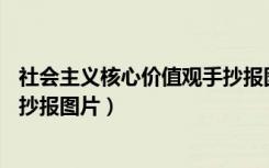 社会主义核心价值观手抄报图片a4（社会主义核心价值观手抄报图片）