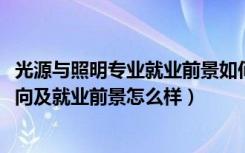光源与照明专业就业前景如何（2022光源与照明专业就业方向及就业前景怎么样）