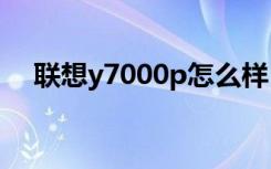 联想y7000p怎么样（联想p700怎么样）