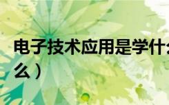 电子技术应用是学什么（电子技术应用是学什么）