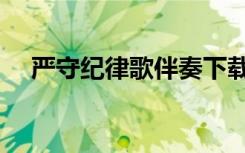 严守纪律歌伴奏下载（严守纪律歌伴奏）