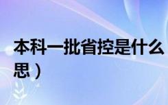 本科一批省控是什么（本科一批省控是什么意思）