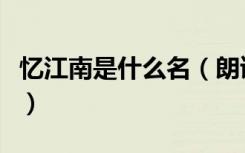 忆江南是什么名（朗读时应用什么的语调来读）