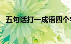 五句话打一成语四个字（五句话打一成语）