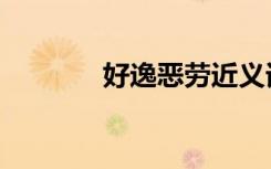 好逸恶劳近义词（好逸恶劳）