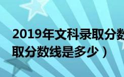 2019年文科录取分数线985（2019年文科录取分数线是多少）