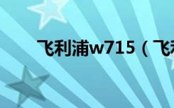飞利浦w715（飞利浦w632怎么样）