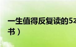 一生值得反复读的5本书（最值得看的经典好书）