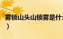 雾锁山头山锁雾是什么意思（雾锁山头山锁雾）