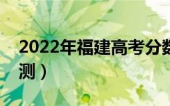 2022年福建高考分数线预测（录取分数线预测）