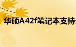 华硕A42f笔记本支持多大内存（华硕a42f）