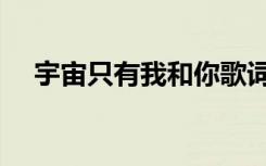 宇宙只有我和你歌词（宇宙只有我和你）