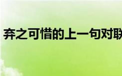 弃之可惜的上一句对联（弃之可惜的上一句）