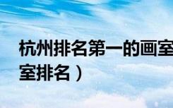 杭州排名第一的画室（2021杭州最新十大画室排名）