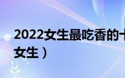 2022女生最吃香的十大专业（哪些专业适合女生）