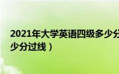 2021年大学英语四级多少分过（2021大学英语四级笔试多少分过线）