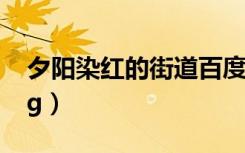 夕阳染红的街道百度百科（夕阳染红的街道cg）
