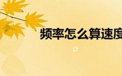频率怎么算速度（频率怎么算）