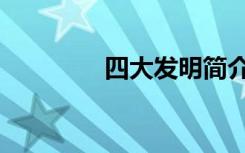 四大发明简介（四大发明）