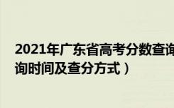 2021年广东省高考分数查询时间（2021年广东高考成绩查询时间及查分方式）