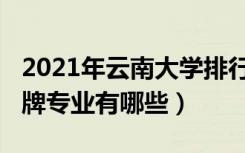 2021年云南大学排行榜（2022年云南大学王牌专业有哪些）