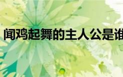 闻鸡起舞的主人公是谁（闻鸡起舞的主人公）