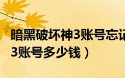 暗黑破坏神3账号忘记了 怎么找（暗黑破坏神3账号多少钱）