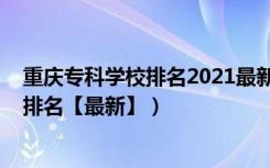 重庆专科学校排名2021最新排名公办（2022重庆专科学校排名【最新】）