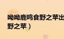 呦呦鹿鸣食野之苹出自哪本书（呦呦鹿鸣 食野之苹）