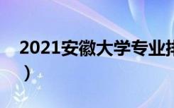 2021安徽大学专业排名（最好的专业有哪些）