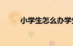 小学生怎么办学生证（办学生证）