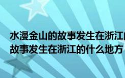 水漫金山的故事发生在浙江的什么地方上学吧（水漫金山的故事发生在浙江的什么地方）