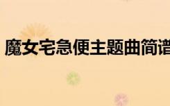 魔女宅急便主题曲简谱（魔女宅急便主题曲）