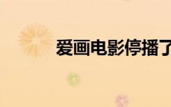爱画电影停播了吗（爱画电影）